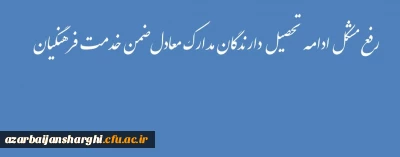 رفع مشکل ادامه تحصیل دارندگان مدارک معادل ضمن خدمت فرهنگیان