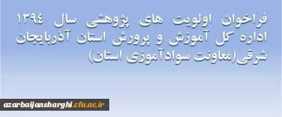 فراخوان اولویت های پژوهشی سال 1394 اداره کل آموزش و پرورش استان آذربایجان شرقی  (معاونت سواد آموزی استان)