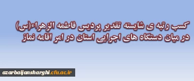 کسب رتبه ی شایسته تقدیر پردیس فاطمه الزهراء(س) در میان دستگاه های اجرایی استان در امر اقامه نماز