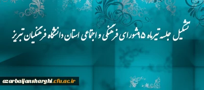 تشکیل جلسه تیرماه 95شورای فرهنگی و اجتماعی استان دانشگاه فرهنگیان تبریز