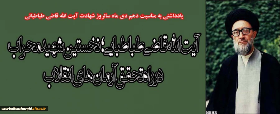 آیت الله قاضی طباطبایی؛ نخستین شهید محراب در راه تحقق آرمان های انقلاب