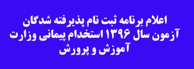 اعلام برنامه ثبت نام پذیرفته شدگان آزمون سال 1396 استخدام پیمانی وزارت آموزش و پرورش