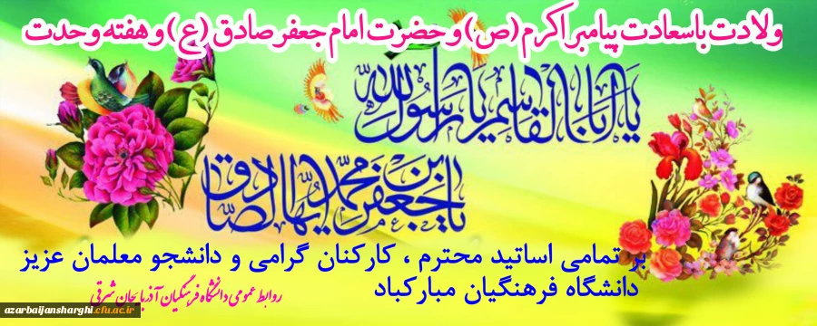 میلاد پیامبر رحمت ومهربانی حضرت محمد (ص) و امام جعفر صادق (ع) بر تمامی اساتید محترم ،کارکنان ارجمند و دانشجو معلمان عزیز دانشگاه فرهنگیان آذربایجانشرقی مبارکباد